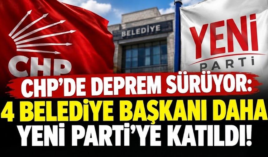 CHP'de deprem sürüyor: 4 belediye başkanı daha Yeni Parti'ye katıldı!