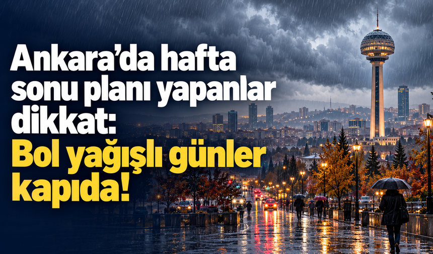 Ankara’da hafta sonu planı yapanlar dikkat: Bol yağışlı günler kapıda!