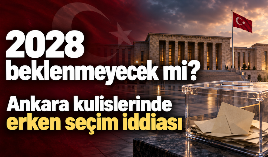 2028 beklenmeyecek mi? Ankara kulislerinde erken seçim iddiası