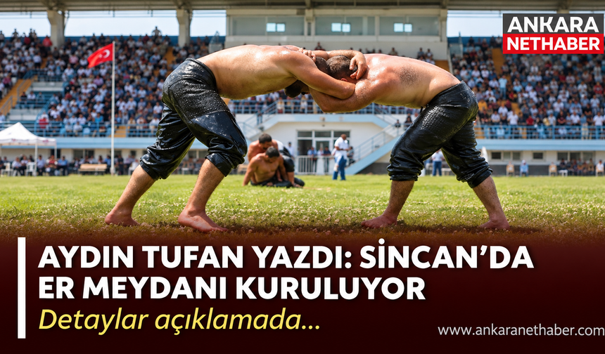 Aydın Tufan yazdı: Sincan’da er meydanı kuruluyor!
