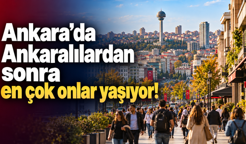 Ankara’da Ankaralılardan sonra en çok onlar yaşıyor!