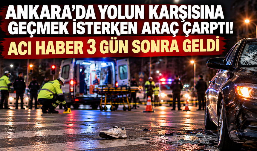 Ankara'da yolun karşısına geçmek isterken araç çarptı! Acı haber 3 gün sonra geldi