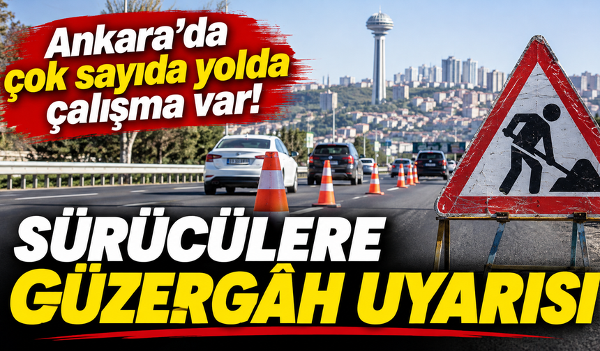 Ankara’da çok sayıda yolda çalışma var: Sürücüler bu güzergâhlara dikkat!