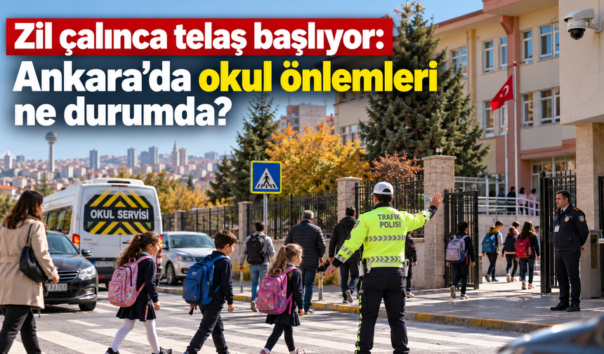 Zil çalınca telaş başlıyor: Ankara’da okul önlemleri ne durumda?