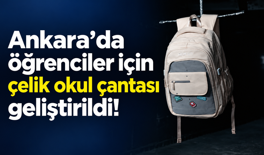 Ankara’da okul güvenliği için yeni adım: Koruyucu çelik çanta çanta geliştirildi
