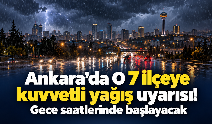 Ankara’da o 7 ilçeye kuvvetli yağış uyarısı yapıldı: Gece saatlerinde başlayacak!