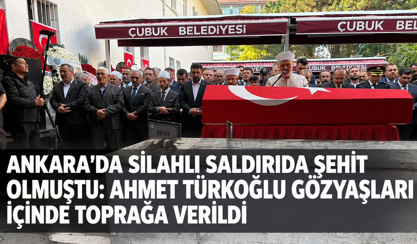 Ankara'da silahlı saldırıda şehit olmuştu: Ahmet Türkoğlu gözyaşları içinde toprağa verildi