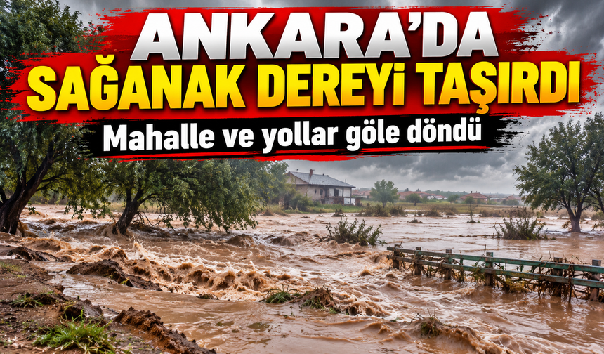 Ankara’da sağanak yağış dereyi taşırdı: Haymana'da mahalle ve yollar sular altında kaldı