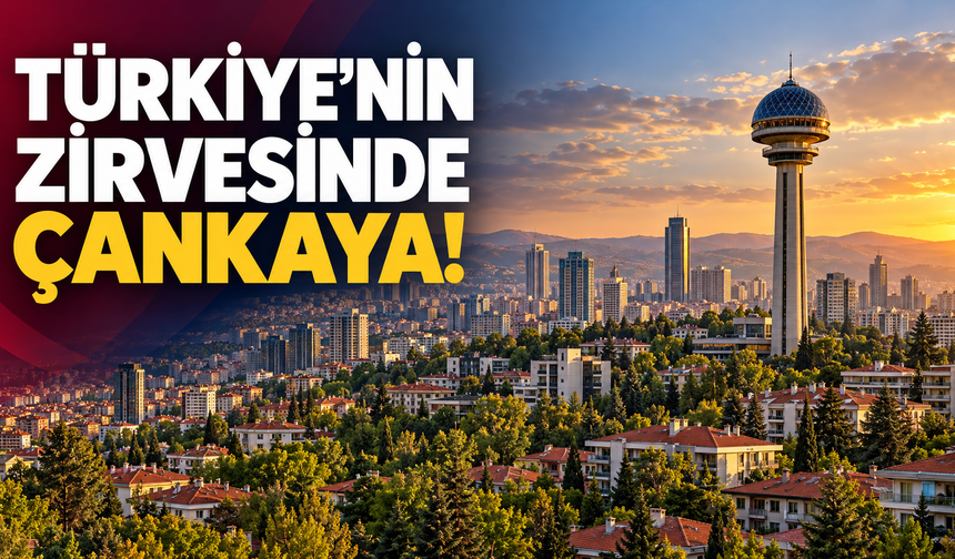 Türkiye’nin zirvesinde Çankaya var: Ankara’dan iki ilçe ilk 7’ye girdi!