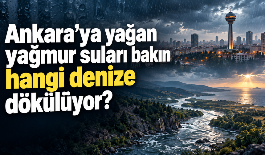 Ankaraya yağan yağmur suları bakın hangi denize dökülüyor?