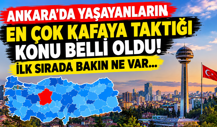 Ankara'da yaşayanların en çok kafaya taktığı konu belli oldu! İlk sırada bakın ne var...