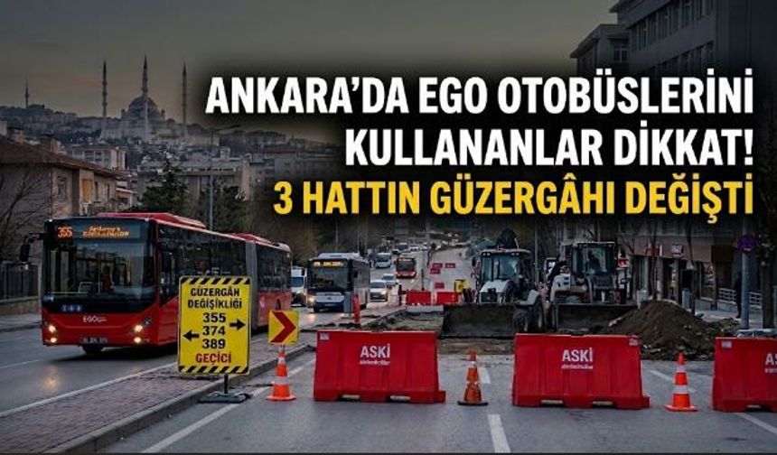 Ankara’da EGO otobüslerini kullananlar dikkat! 3 hattın güzergâhı değişti