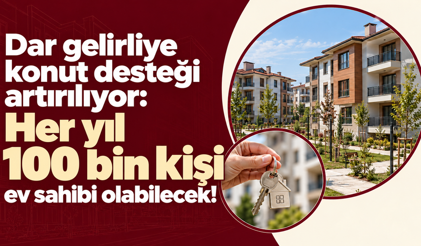 Dar gelirliye konut desteği artırılıyor: Her yıl 100 bin kişi ev sahibi olabilecek!