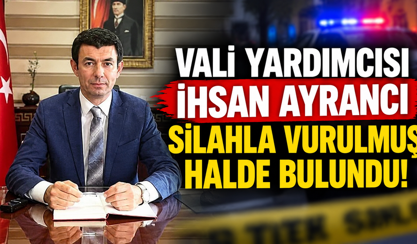 Vali Yardımcısı İhsan Ayrancı silahla vurulmuş halde bulundu!