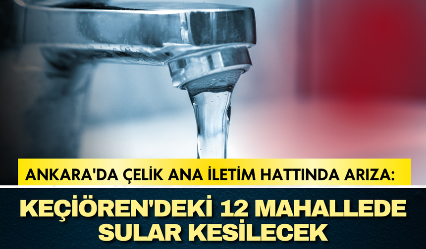 Ankara'da çelik ana iletim hattında arıza: Keçiören'deki 12 mahallede sular kesilecek