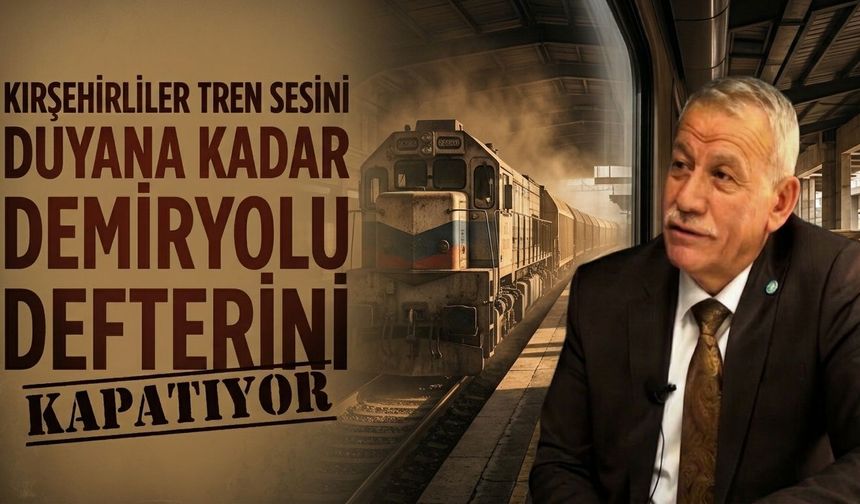 Kırşehir’in tren yolu beklentisi sürüyor: “Trenin sesi duyulana kadar bu konu kapansın”