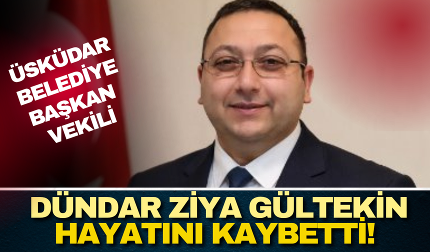 Üsküdar Belediye Başkan Vekili Dündar Ziya Gültekin hayatını kaybetti!