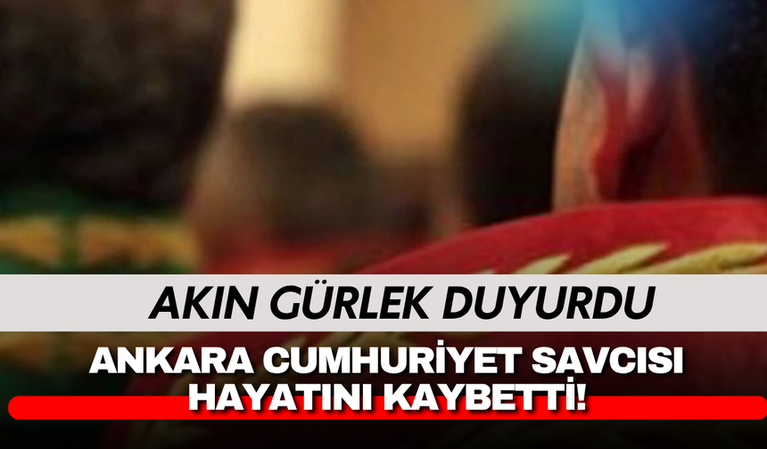 Akın Gürlek duyurdu: Ankara Cumhuriyet savcısı hayatını kaybetti...