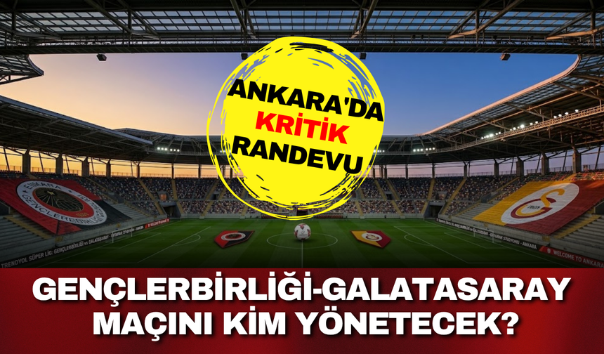 Ankara'da kritik randevu: Gençlerbirliği-Galatasaray maçını kim yönetecek?