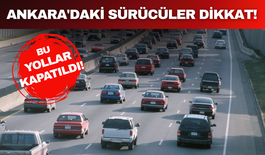 Ankara’da trafik düzenlemesi: Bu yollar araç geçişine kapatıldı
