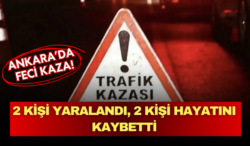 Ankara Mamak'ta feci kaza: 2 kişi hayatını kaybetti, 2 kişi ağır yaralandı