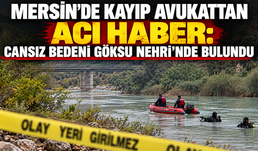 Mersin’de kayıp avukattan acı haber: Cansız bedeni Göksu Nehri’nde bulundu