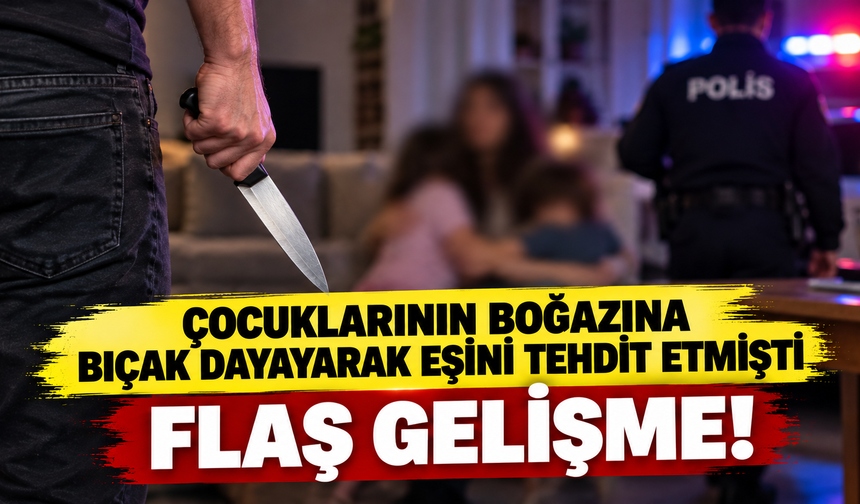 Çocuklarının boğazına bıçak dayayarak eşini tehdit etmişti cezası belli oldu!