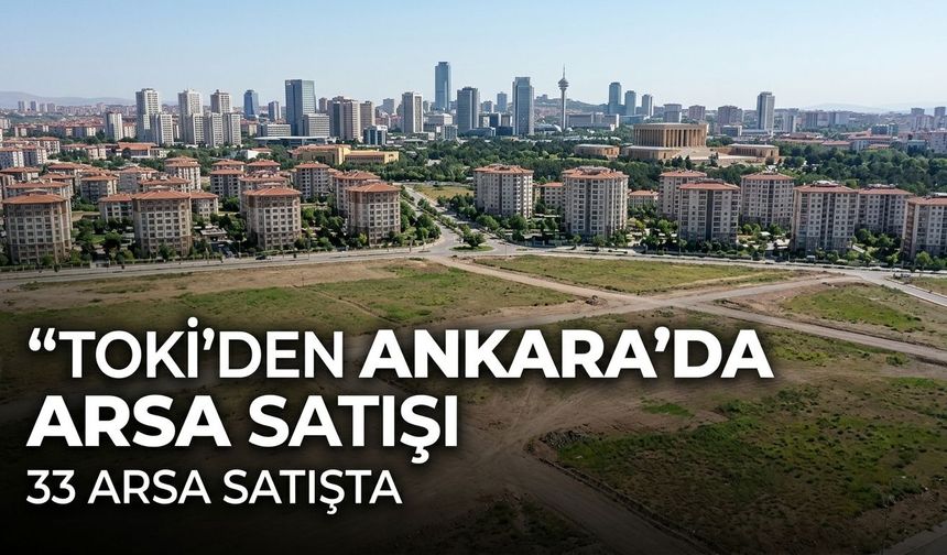 TOKİ Ankara’da 33 arsayı satışa çıkarıyor! İşte açık artırma tarihleri